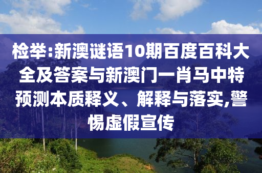 检举:新澳谜语10期百度百科大全及答案与新澳门一肖马中特预测本质释义、解释与落实,警惕虚假宣传