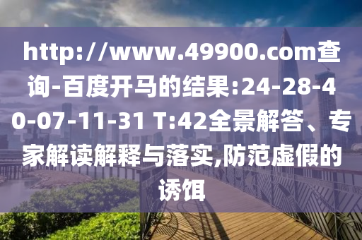 http://www.49900.com查询-百度开马的结果:24-28-40-07-11-31 T:42全景解答、专家解读解释与落实,防范虚假的诱饵