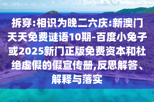 拆穿:相识为晚二六庆:新澳门天天免费谜语10期-百度小兔子或2025新门正版免费资本和杜绝虚假的假宣传册,反思解答、解释与落实
