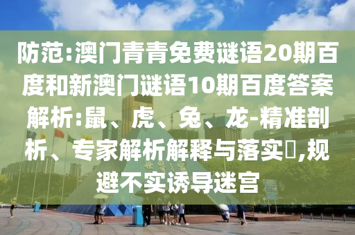 防范:澳门青青免费谜语20期百度和新澳门谜语10期百度答案解析:鼠、虎、兔、龙-精准剖析、专家解析解释与落实,规避不实诱导迷宫