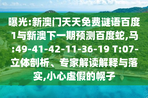 曝光:新澳门天天免费谜语百度1与新澳下一期预测百度蛇,马:49-41-42-11-36-19 T:07-立体剖析、专家解读解释与落实,小心虚假的幌子