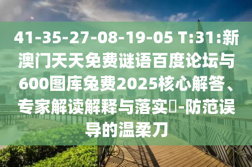 41-35-27-08-19-05 T:31:新澳门天天免费谜语百度论坛与600图库兔费2025核心解答、专家解读解释与落实​-防范误导的温柔刀