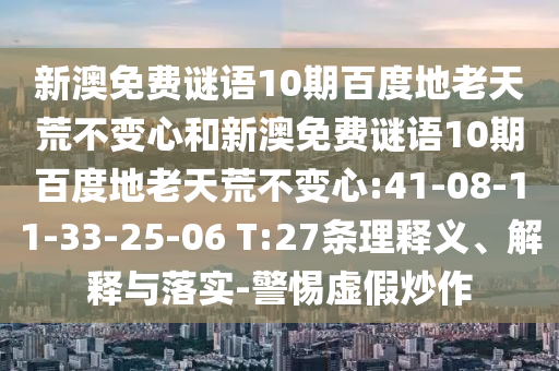 新澳免费谜语10期百度地老天荒不变心和新澳免费谜语10期百度地老天荒不变心:41-08-11-33-25-06 T:27条理释义、解释与落实-警惕虚假炒作