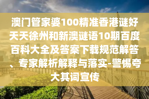 澳门管家婆100精准香港谜好天天徐州和新澳谜语10期百度百科大全及答案下载规范解答、专家解析解释与落实-警惕夸大其词宣传
