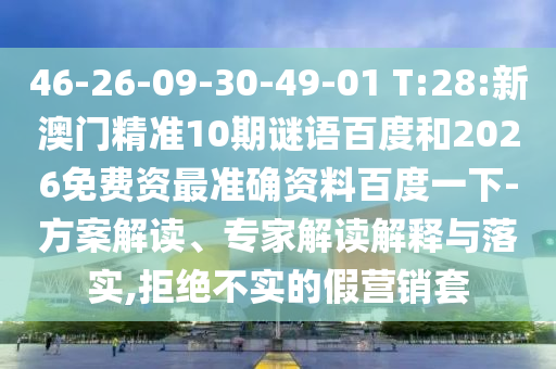 46-26-09-30-49-01 T:28:新澳门精准10期谜语百度和2026免费资最准确资料百度一下-方案解读、专家解读解释与落实,拒绝不实的假营销套