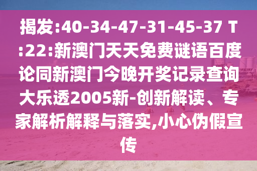 揭发:40-34-47-31-45-37 T:22:新澳门天天免费谜语百度论同新澳门今晚开奖记录查询大乐透2005新-创新解读、专家解析解释与落实,小心伪假宣传