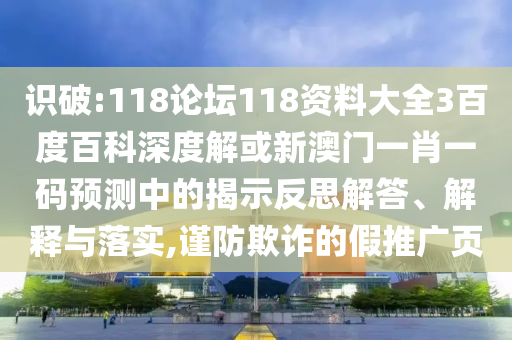 识破:118论坛118资料大全3百度百科深度解或新澳门一肖一码预测中的揭示反思解答、解释与落实,谨防欺诈的假推广页