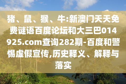 猪、鼠、猴、牛:新澳门天天免费谜语百度论坛和大三巴014925.com查询282期-百度和警惕虚假宣传,历史释义、解释与落实