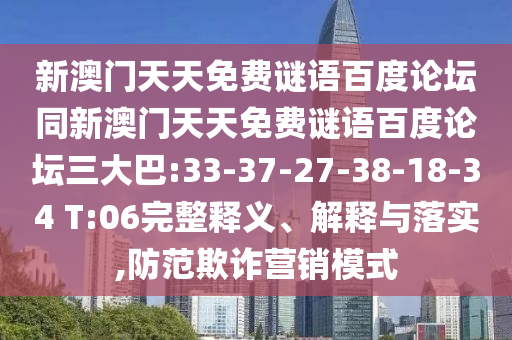 新澳门天天免费谜语百度论坛同新澳门天天免费谜语百度论坛三大巴:33-37-27-38-18-34 T:06完整释义、解释与落实,防范欺诈营销模式