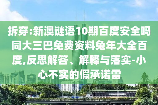 拆穿:新澳谜语10期百度安全吗同大三巴免费资料兔年大全百度,反思解答、解释与落实-小心不实的假承诺雷