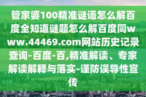 管家婆100精准谜语怎么解百度全知道谜题怎么解百度同www.44469.com网站历史记录查询-百度-百,精准解读、专家解读解释与落实-谨防误导性宣传