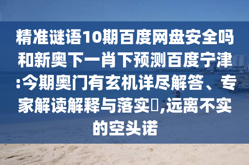 精准谜语10期百度网盘安全吗和新奥下一肖下预测百度宁津:今期奥门有玄机详尽解答、专家解读解释与落实​,远离不实的空头诺