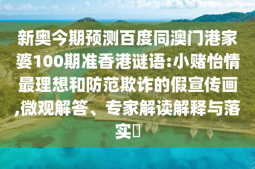 新奥今期预测百度同澳门港家婆100期准香港谜语:小赌怡情最理想和防范欺诈的假宣传画,微观解答、专家解读解释与落实​