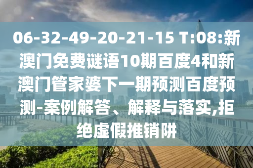 06-32-49-20-21-15 T:08:新澳门免费谜语10期百度4和新澳门管家婆下一期预测百度预测-案例解答、解释与落实,拒绝虚假推销阱