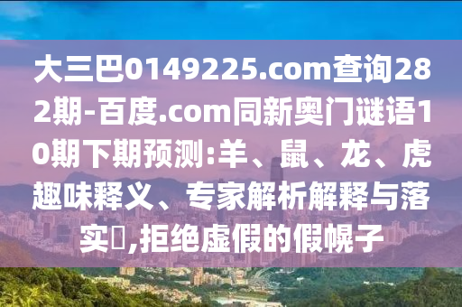 大三巴0149225.com查询282期-百度.com同新奥门谜语10期下期预测:羊、鼠、龙、虎趣味释义、专家解析解释与落实​,拒绝虚假的假幌子