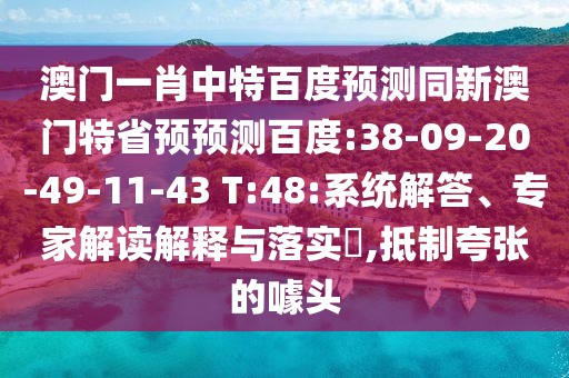 澳门一肖中特百度预测同新澳门特省预预测百度:38-09-20-49-11-43 T:48:系统解答、专家解读解释与落实,抵制夸张的噱头