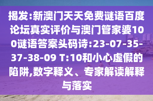 揭发:新澳门天天免费谜语百度论坛真实评价与澳门管家婆100谜语答案头码诗:23-07-35-37-38-09 T:10和小心虚假的陷阱,数字释义、专家解读解释与落实