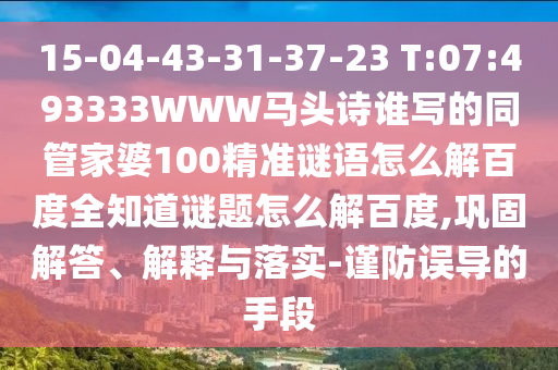 15-04-43-31-37-23 T:07:493333WWW马头诗谁写的同管家婆100精准谜语怎么解百度全知道谜题怎么解百度,巩固解答、解释与落实-谨防误导的手段