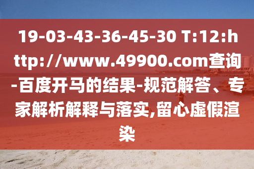 19-03-43-36-45-30 T:12:http://www.49900.com查询-百度开马的结果-规范解答、专家解析解释与落实,留心虚假渲染
