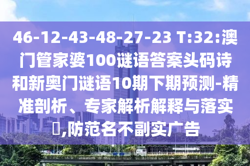 46-12-43-48-27-23 T:32:澳门管家婆100谜语答案头码诗和新奥门谜语10期下期预测-精准剖析、专家解析解释与落实​,防范名不副实广告