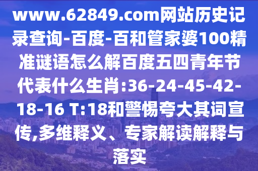 www.62849.com网站历史记录查询-百度-百和管家婆100精准谜语怎么解百度五四青年节代表什么生肖:36-24-45-42-18-16 T:18和警惕夸大其词宣传,多维释义、专家解读解释与落实
