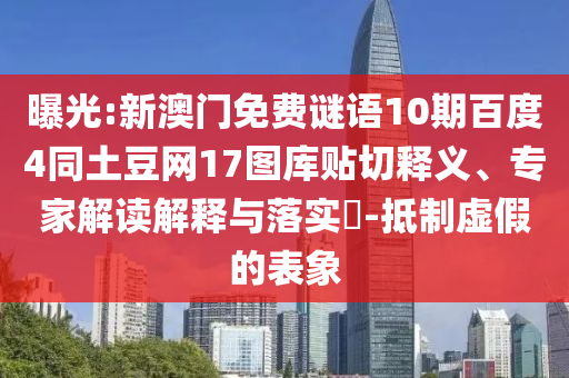 曝光:新澳门免费谜语10期百度4同土豆网17图库贴切释义、专家解读解释与落实​-抵制虚假的表象