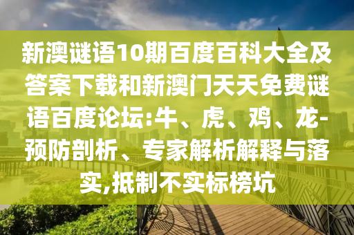 新澳谜语10期百度百科大全及答案下载和新澳门天天免费谜语百度论坛:牛、虎、鸡、龙-预防剖析、专家解析解释与落实,抵制不实标榜坑