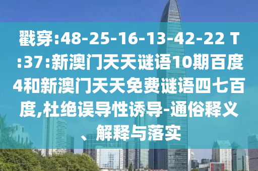 戳穿:48-25-16-13-42-22 T:37:新澳门天天谜语10期百度4和新澳门天天免费谜语四七百度,杜绝误导性诱导-通俗释义、解释与落实