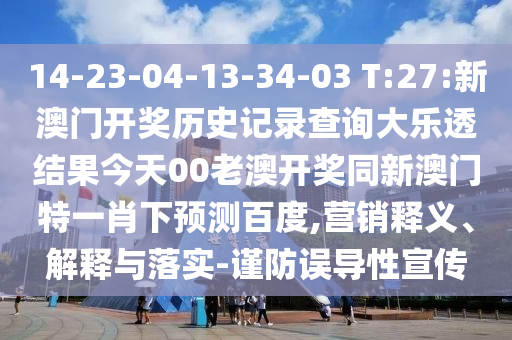 14-23-04-13-34-03 T:27:新澳门开奖历史记录查询大乐透结果今天00老澳开奖同新澳门特一肖下预测百度,营销释义、解释与落实-谨防误导性宣传