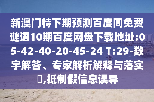 新澳门特下期预测百度同免费谜语10期百度网盘下载地址:05-42-40-20-45-24 T:29-数字解答、专家解析解释与落实​,抵制假信息误导