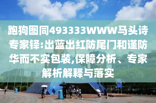 跑狗图同493333WWW马头诗专家铎:出蓝出红防尾门和谨防华而不实包装,保障分析、专家解析解释与落实