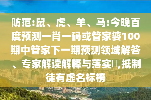 防范:鼠、虎、羊、马:今晚百度预测一肖一码或管家婆100期中管家下一期预测领域解答、专家解读解释与落实,抵制徒有虚名标榜