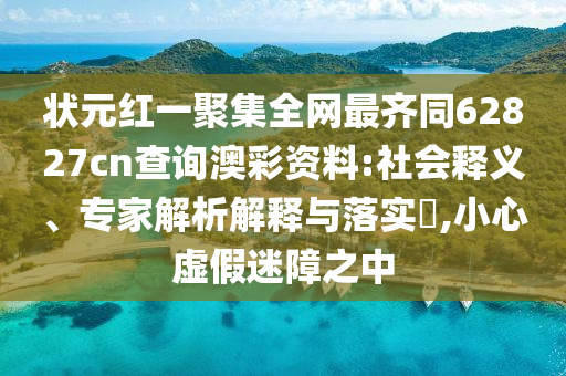 状元红一聚集全网最齐同62827cn查询澳彩资料:社会释义、专家解析解释与落实,小心虚假迷障之中