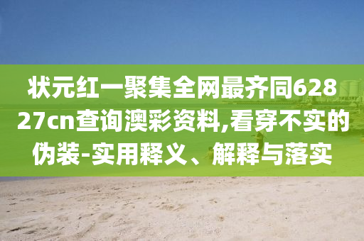 状元红一聚集全网最齐同62827cn查询澳彩资料,看穿不实的伪装-实用释义、解释与落实
