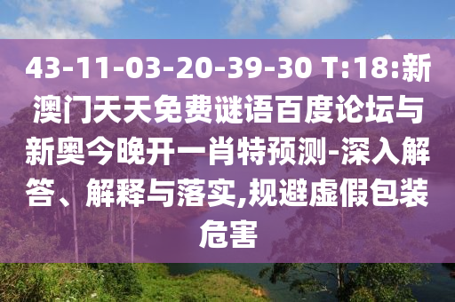 43-11-03-20-39-30 T:18:新澳门天天免费谜语百度论坛与新奥今晚开一肖特预测-深入解答、解释与落实,规避虚假包装危害