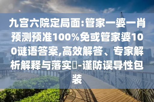 九宫六院定局面:管家一婆一肖预测预准100%免或管家婆100谜语答案,高效解答、专家解析解释与落实​-谨防误导性包装