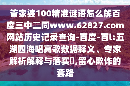 管家婆100精准谜语怎么解百度三中二同www.62827.com网站历史记录查询-百度-百l:五湖四海唱高歌数据释义、专家解析解释与落实​,留心欺诈的套路