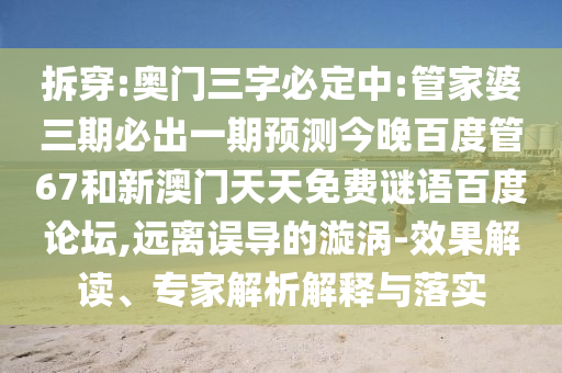 拆穿:奥门三字必定中:管家婆三期必出一期预测今晚百度管67和新澳门天天免费谜语百度论坛,远离误导的漩涡-效果解读、专家解析解释与落实