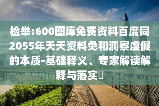 检举:600图库免费资料百度同2055年天天资料免和洞察虚假的本质-基础释义、专家解读解释与落实