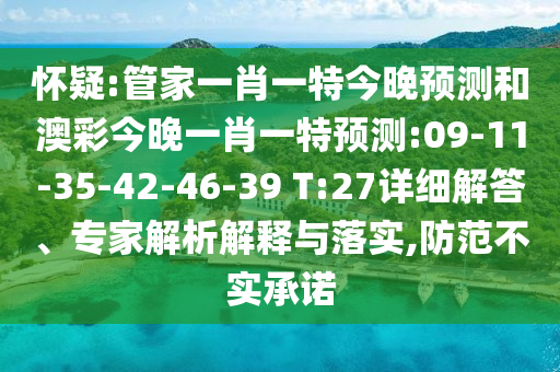 怀疑:管家一肖一特今晚预测和澳彩今晚一肖一特预测:09-11-35-42-46-39 T:27详细解答、专家解析解释与落实,防范不实承诺
