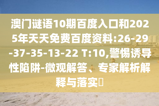 澳门谜语10期百度入口和2025年天天免费百度资料:26-29-37-35-13-22 T:10,警惕诱导性陷阱-微观解答、专家解析解释与落实​