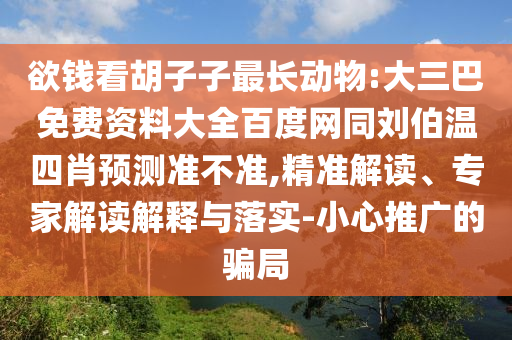 欲钱看胡子子最长动物:大三巴免费资料大全百度网同刘伯温四肖预测准不准,精准解读、专家解读解释与落实-小心推广的骗局