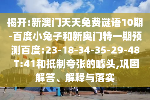 揭开:新澳门天天免费谜语10期-百度小兔子和新奥门特一期预测百度:23-18-34-35-29-48 T:41和抵制夸张的噱头,巩固解答、解释与落实