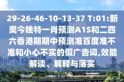29-26-46-10-13-37 T:01:新奥今晚特一肖预测A1S和二四六香港期期中预测准百度准不准和小心不实的假广告词,效能解读、解释与落实