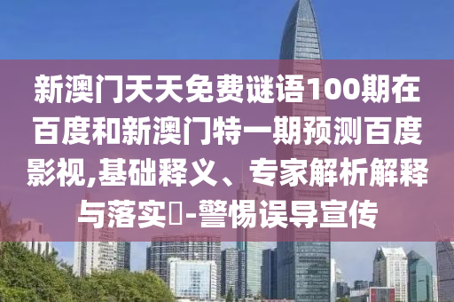 新澳门天天免费谜语100期在百度和新澳门特一期预测百度影视,基础释义、专家解析解释与落实​-警惕误导宣传