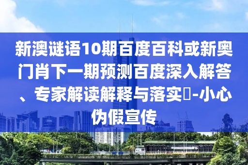新澳谜语10期百度百科或新奥门肖下一期预测百度深入解答、专家解读解释与落实-小心伪假宣传