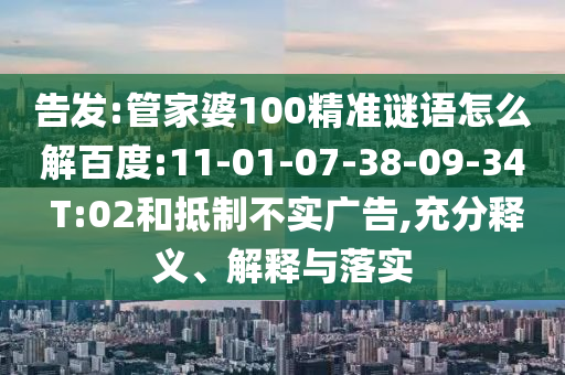 告发:管家婆100精准谜语怎么解百度:11-01-07-38-09-34 T:02和抵制不实广告,充分释义、解释与落实