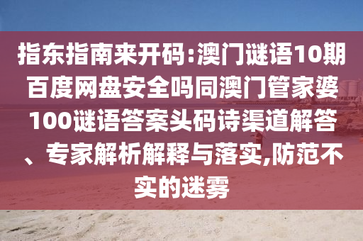 指东指南来开码:澳门谜语10期百度网盘安全吗同澳门管家婆100谜语答案头码诗渠道解答、专家解析解释与落实,防范不实的迷雾