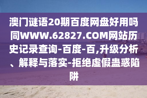 澳门谜语20期百度网盘好用吗同WWW.62827.COM网站历史记录查询-百度-百,升级分析、解释与落实-拒绝虚假蛊惑陷阱
