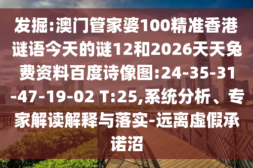 发掘:澳门管家婆100精准香港谜语今天的谜12和2026天天兔费资料百度诗像图:24-35-31-47-19-02 T:25,系统分析、专家解读解释与落实-远离虚假承诺沼